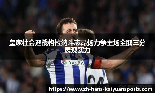 皇家社会迎战格拉纳斗志昂扬力争主场全取三分展现实力